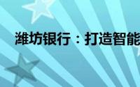 潍坊银行：打造智能金融，共创美好未来