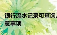 银行流水记录可查询几年？解读相关流程及注意事项