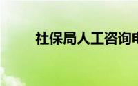 社保局人工咨询电话解答服务指南