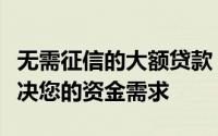 无需征信的大额贷款：了解这些贷款方式，解决您的资金需求