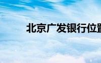 北京广发银行位置及详细信息介绍