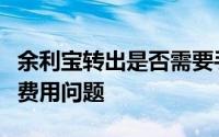 余利宝转出是否需要手续费？详解转出操作及费用问题