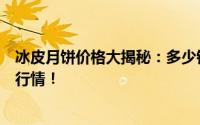 冰皮月饼价格大揭秘：多少钱一盒？全面解读冰皮月饼市场行情！