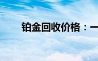 铂金回收价格：一克究竟值多少钱？