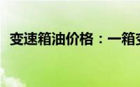 变速箱油价格：一箱变速箱油究竟多少钱？