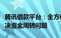 腾讯借款平台：全方位借贷服务助力您轻松解决资金周转问题