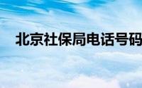 北京社保局电话号码查询及咨询服务指南
