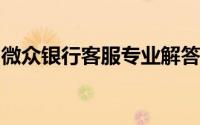 微众银行客服专业解答，全方位满足客户需求