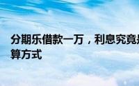 分期乐借款一万，利息究竟是多少？详解分期乐借款利息计算方式