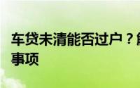 车贷未清能否过户？解析车辆过户条件与注意事项