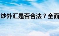 炒外汇是否合法？全面解析外汇交易法律地位