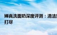 婵真洗面奶深度评测：清洁效果、成分安全与用户反馈一网打尽