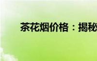 茶花烟价格：揭秘茶花烟多少钱一包