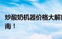 炒酸奶机器价格大解密：多少钱一台？购买指南！