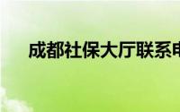 成都社保大厅联系电话及查询服务指南