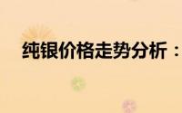 纯银价格走势分析：一克银价究竟多少？