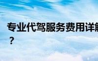 专业代驾服务费用详解：代驾一次一般多少钱？