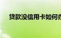 贷款没信用卡如何办理？——全面指南