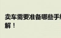 卖车需要准备哪些手续？全程指导助你快速了解！