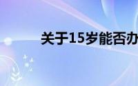 关于15岁能否办理银行卡的解答