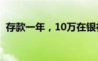 存款一年，10万在银行的利息收益是多少？
