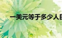 一美元等于多少人民币？最新汇率解析