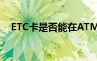 ETC卡是否能在ATM取款机上进行提现？