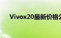 Vivox20最新价格公布，买手机别错过