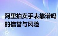 阿里拍卖手表靠谱吗？全面解析阿里拍卖手表的信誉与风险